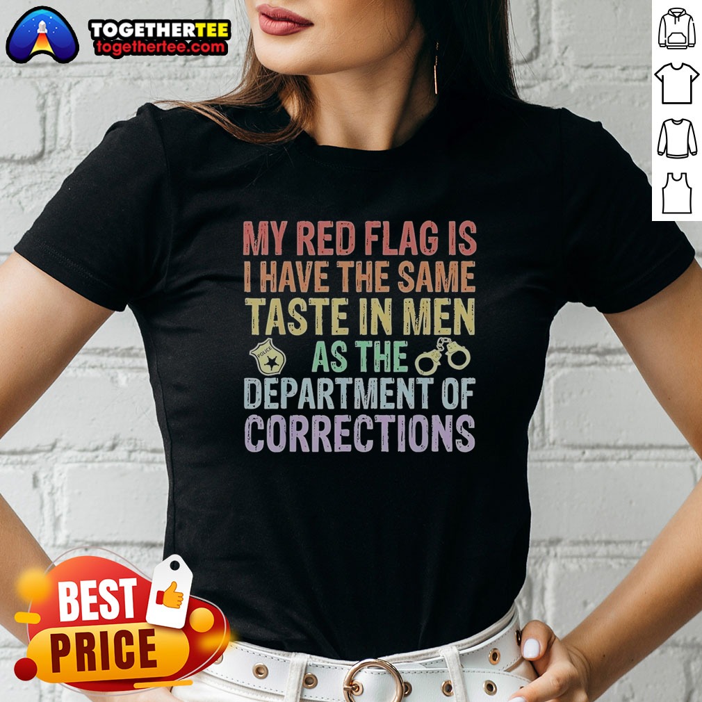 Hot My Red Flag Is I Have The Same Taste In Men As The Department Of Corrections Shirt on Ladies Shirt Hot My Red Flag Is I Have The Same Taste In Men As The Department Of Corrections Shirt shown as a ladies shirt preview