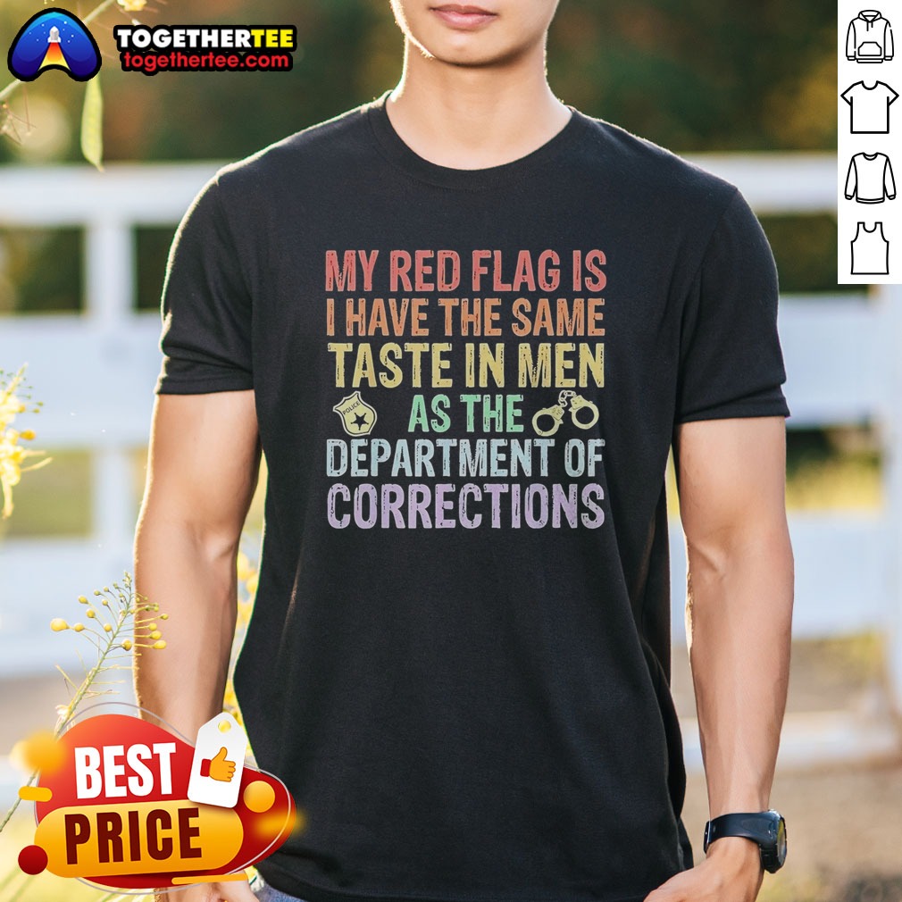 Hot My Red Flag Is I Have The Same Taste In Men As The Department Of Corrections Shirt on Classic Shirt Hot My Red Flag Is I Have The Same Taste In Men As The Department Of Corrections Shirt shown as a classic shirt preview