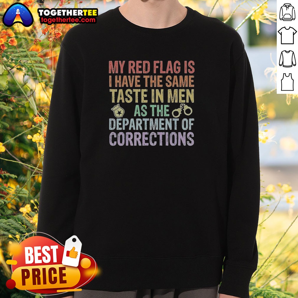 Hot My Red Flag Is I Have The Same Taste In Men As The Department Of Corrections Shirt on Sweatshirt Hot My Red Flag Is I Have The Same Taste In Men As The Department Of Corrections Shirt shown as a sweatshirt preview