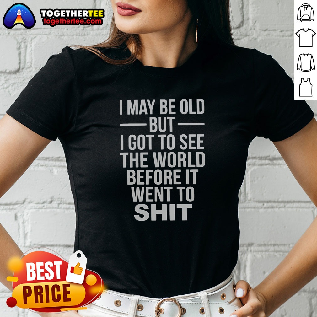 Nice I May Be Old But I Got To See The World Before It Went Downhill Shirt on Ladies Shirt Nice I May Be Old But I Got To See The World Before It Went Downhill Shirt shown as a ladies shirt preview