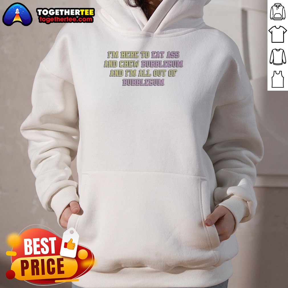 nice-im-here-to-eat-ass-and-chew-bubblegum-out-of-gum-hoodie Nice Im Here To Eat Ass And Chew Bubblegum Out Of Gum Hoodie