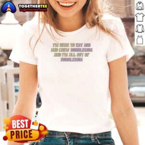 Nice Im Here To Eat Ass And Chew Bubblegum Out Of Gum Ladies Shirt