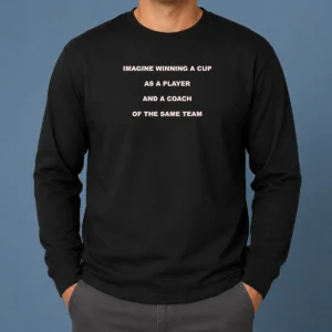 Nice Imagine Winning A Cup As A Player And A Coach Of The Same Team Long Sleeve Shirt