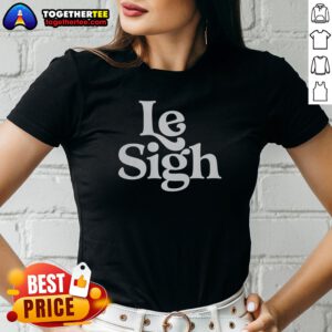 Nice Le Sigh Ladies Shirt