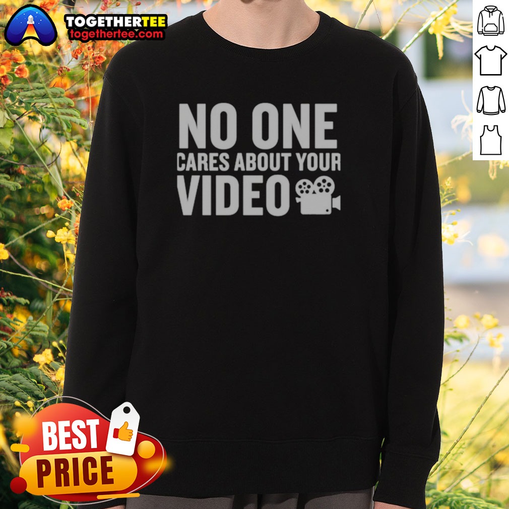 Nice No One Cares About Your Video Shirt on Sweatshirt Nice No One Cares About Your Video Shirt shown as a sweatshirt preview