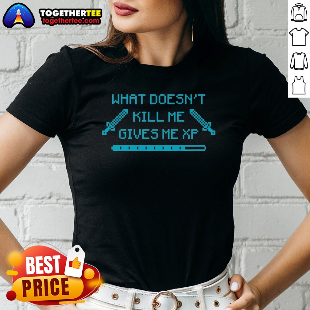 Nice Top What Doesn'T Kill Me Ladies Shirt Nice Top What Doesn'T Kill Me Ladies Shirt