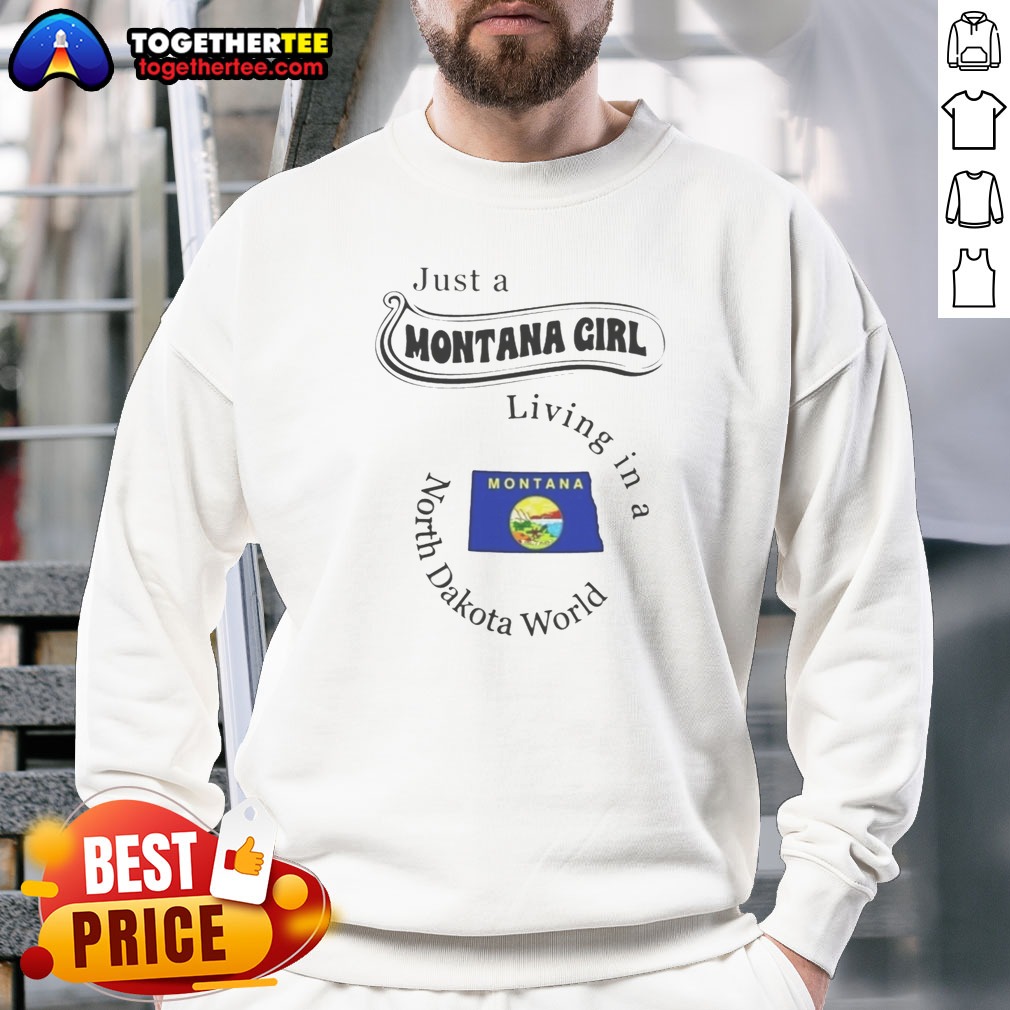 Official Just A Montana Girl Living In A North Dakota World Shirt on Sweatshirt Official Just A Montana Girl Living In A North Dakota World Shirt shown as a sweatshirt preview