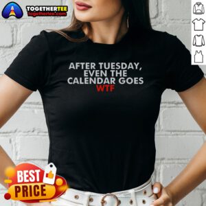 Original After Tuesday Even The Calender Goes Ladies Shirt