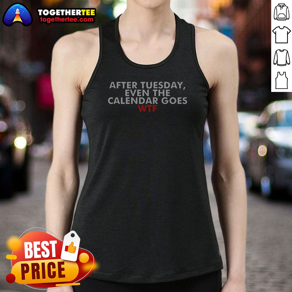 Original After Tuesday Even The Calender Goes Tank Top Original After Tuesday Even The Calender Goes Tank Top