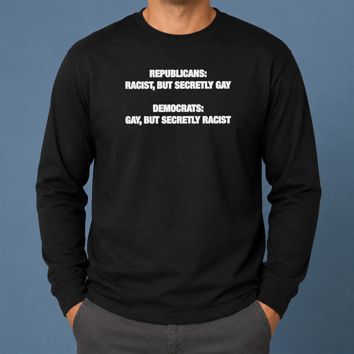 Original Political Satire Republicans Racist But Secretly Gay Democrats Gay But Secretly Racist Text Long Sleeve Shirt Original Political Satire Republicans Racist But Secretly Gay Democrats Gay But Secretly Racist Text long sleeve shirt in black, front view