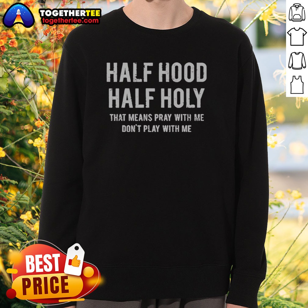 Pretty Half Hood Half Holy That Means Pray With Me Do Not Play With Me Letter Shirt on Sweatshirt Pretty Half Hood Half Holy That Means Pray With Me Do Not Play With Me Letter Shirt shown as a sweatshirt preview