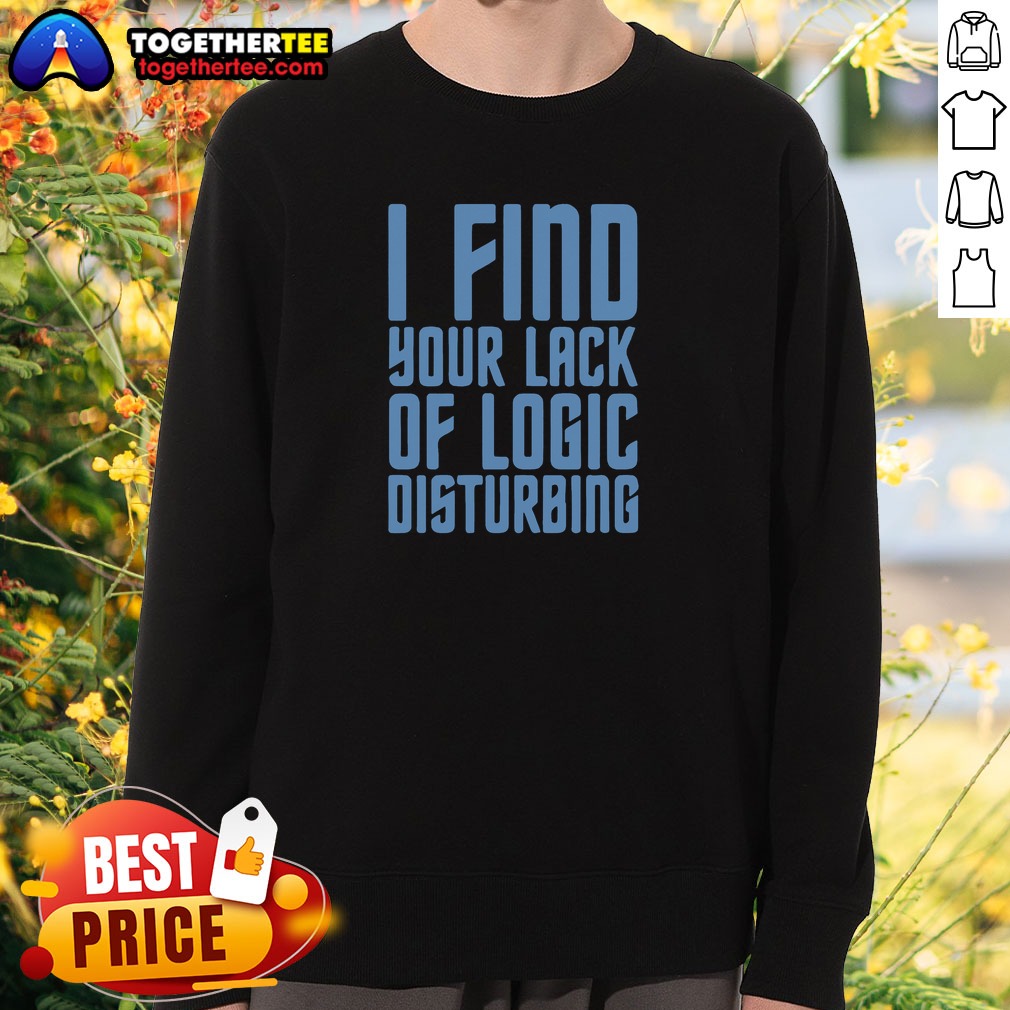 Pretty I Find Your Lack Of Logic Disturbing Blue Bold Text Shirt on Sweatshirt Pretty I Find Your Lack Of Logic Disturbing Blue Bold Text Shirt shown as a sweatshirt preview