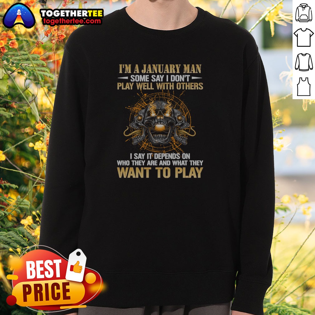 Pretty I'M A January Man Some Say I Don'T Play Well With Others I Say It Depends On WHO They Are And What They Want To Play Shirt on Sweatshirt Pretty I'M A January Man Some Say I Don'T Play Well With Others I Say It Depends On WHO They Are And What They Want To Play Shirt shown as a