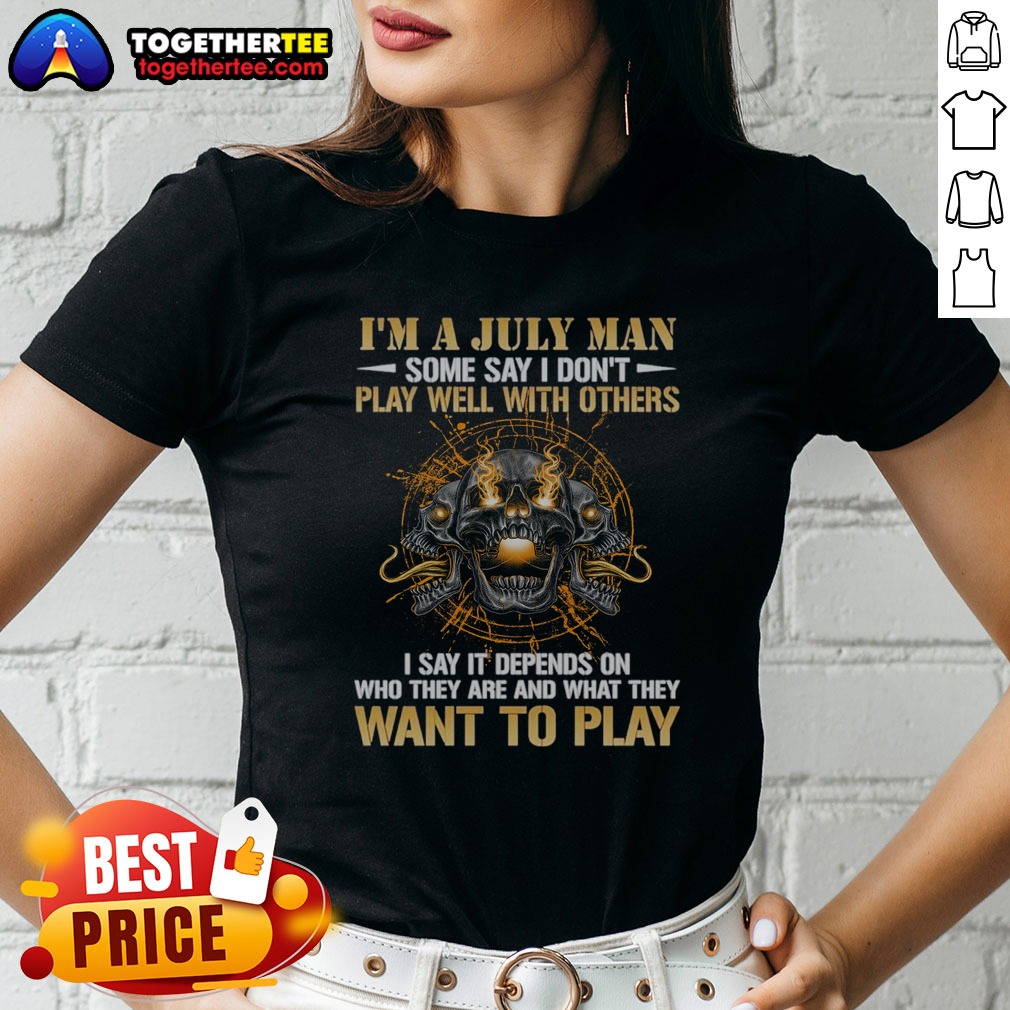 Pretty I'M A July Man Some Say I Don'T Play Well With Others I Say It Depends On WHO They Are And What They Want To Play Shirt on Ladies Shirt Pretty I'M A July Man Some Say I Don'T Play Well With Others I Say It Depends On WHO They Are And What They Want To Play Shirt shown as a ladies