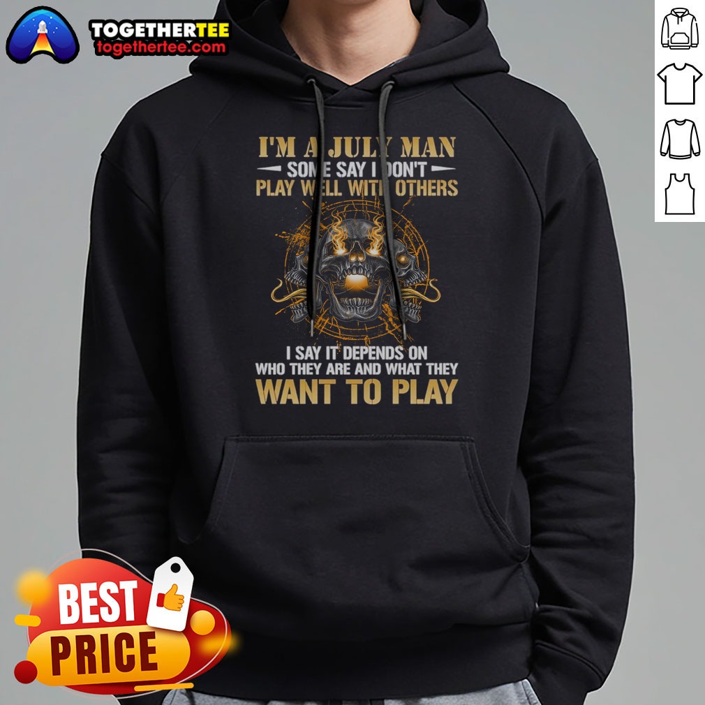Pretty I'M A July Man Some Say I Don'T Play Well With Others I Say It Depends On WHO They Are And What They Want To Play Shirt on Hoodie Pretty I'M A July Man Some Say I Don'T Play Well With Others I Say It Depends On WHO They Are And What They Want To Play Shirt shown as a hoodie