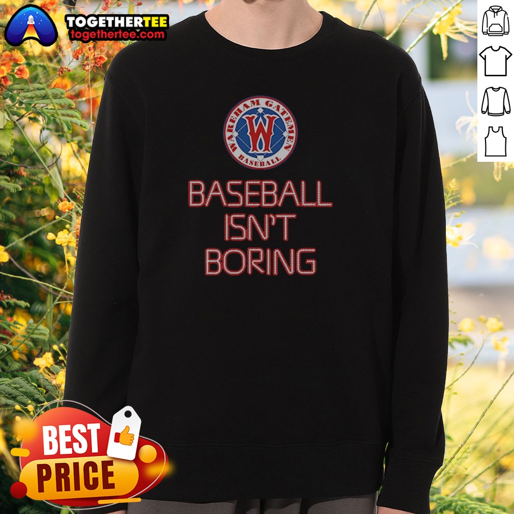 Pretty Nice Wareham Gatemen Baseball Isn'T Boring Sweatshirt Pretty Nice Wareham Gatemen Baseball Isn'T Boring Sweatshirt