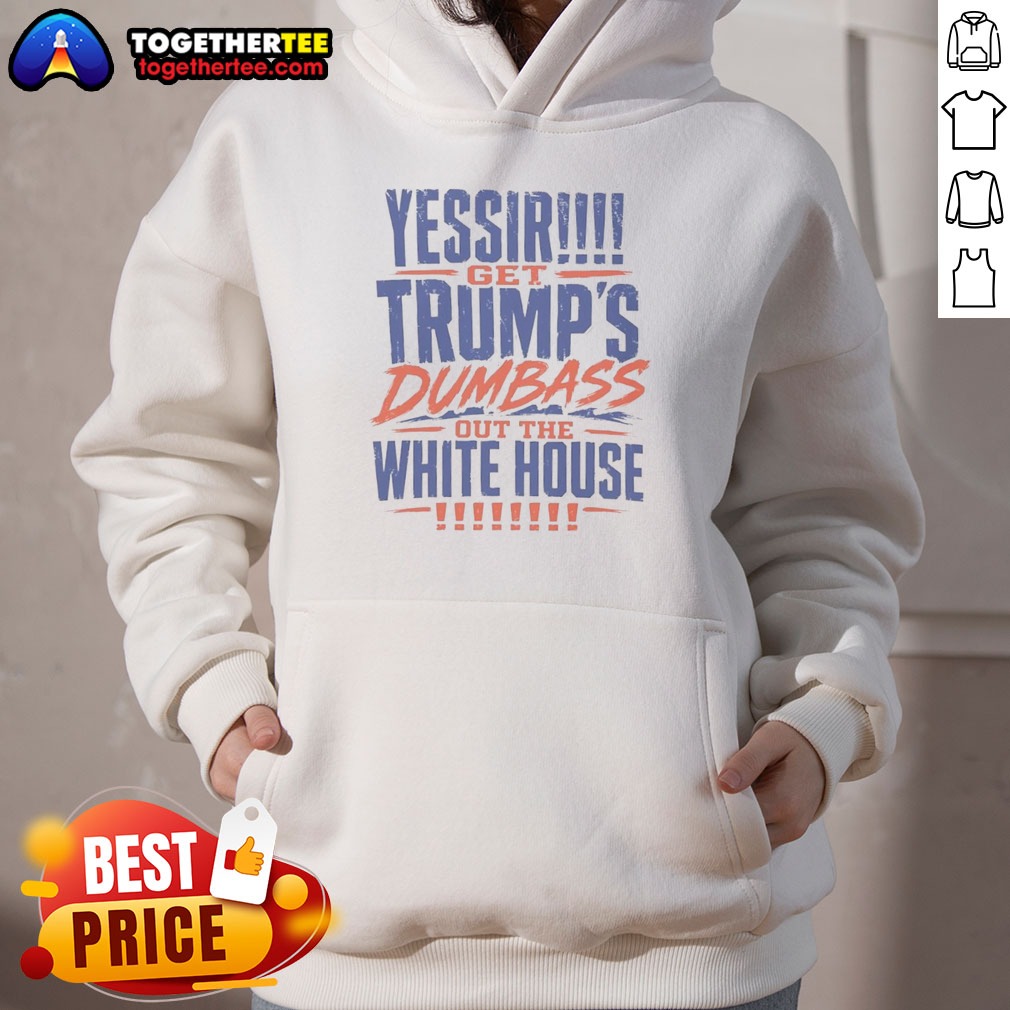 Pretty Yessir Get Trump'S Dumbass Out The White House Shirt shown as a hoodie preview