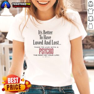 Top Its Better To Have Loved And Lost Than To Live With A Psycho Big Dogs Ladies shirt displayed on a white background