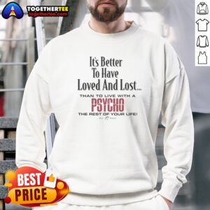 Top Its Better To Have Loved And Lost Than To Live With A Psycho Big Dogs Sweatshirt in a cozy setting