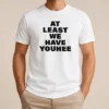 Awesome Nice Youhee At Least We Have Youhee Text t shirt in white, short sleeve crew neck cotton tee