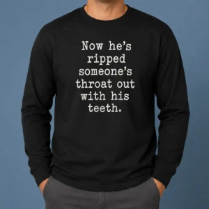 Awesome Now He'S Ripped Someone'S Throat Out With His Teeth Long Sleeve Shirt