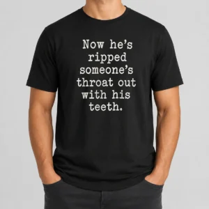 Awesome Now He'S Ripped Someone'S Throat Out With His Teeth t shirt in black, front view with bold graphic text