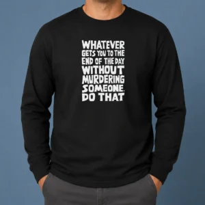Awesome Whatever Gets You To The End Of The Day Without Murdering Long Sleeve Shirt