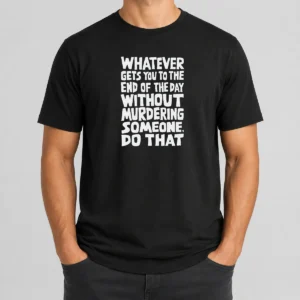 Awesome Whatever Gets You To The End Of The Day Without Murdering