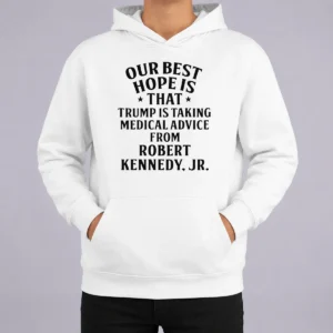 Funny Hot Donald Trump Robert Kennedy Jr Our Best Hope Is That Trump Is Taking Medical Advice Hoodie