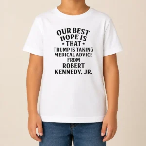 Funny Hot Donald Trump Robert Kennedy Jr Our Best Hope Is That Trump Is Taking Medical Advice Kids T-Shirt