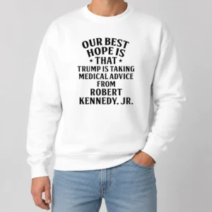 Funny Hot Donald Trump Robert Kennedy Jr Our Best Hope Is That Trump Is Taking Medical Advice Sweater