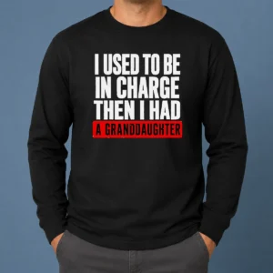 Funny I Used To Be In Charge Then I Had A Granddaughter Long Sleeve Shirt