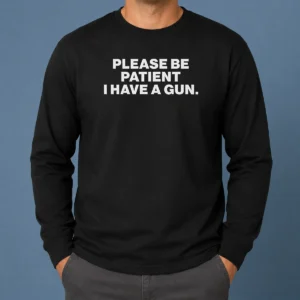 Funny Please Be Patient I Have A Gun Quote Long Sleeve Shirt