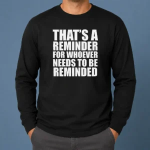 Good Thats A Reminder For Whoever Needs To Be Reminded Bold Statement Quote Long Sleeve Shirt