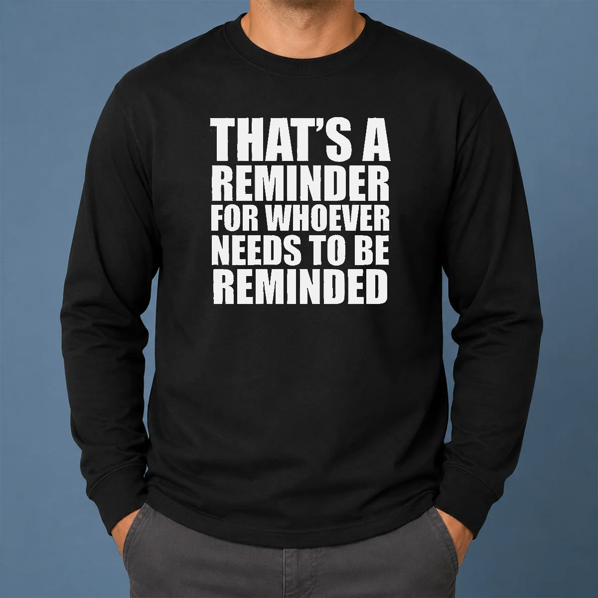 Good Thats A Reminder For Whoever Needs To Be Reminded Bold Statement Quote Long Sleeve Shirt Good Thats A Reminder For Whoever Needs To Be Reminded Bold Statement Quote Long Sleeve Shirt