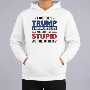 Happy Funny Donald Trump 1 Out Of 3 Supporters Are Just As Stupid As The Other 2 Hoodie