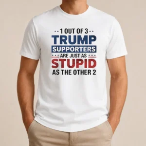 Happy Funny Donald Trump 1 Out Of 3 Supporters Are Just As Stupid As The Other 2