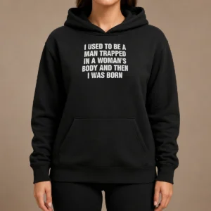 Hot I Used To Be A Man Trapped In Woman Body And Then Was Born Hoodie