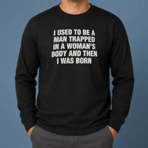Hot I Used To Be A Man Trapped In Woman Body And Then Was Born Long Sleeve Shirt