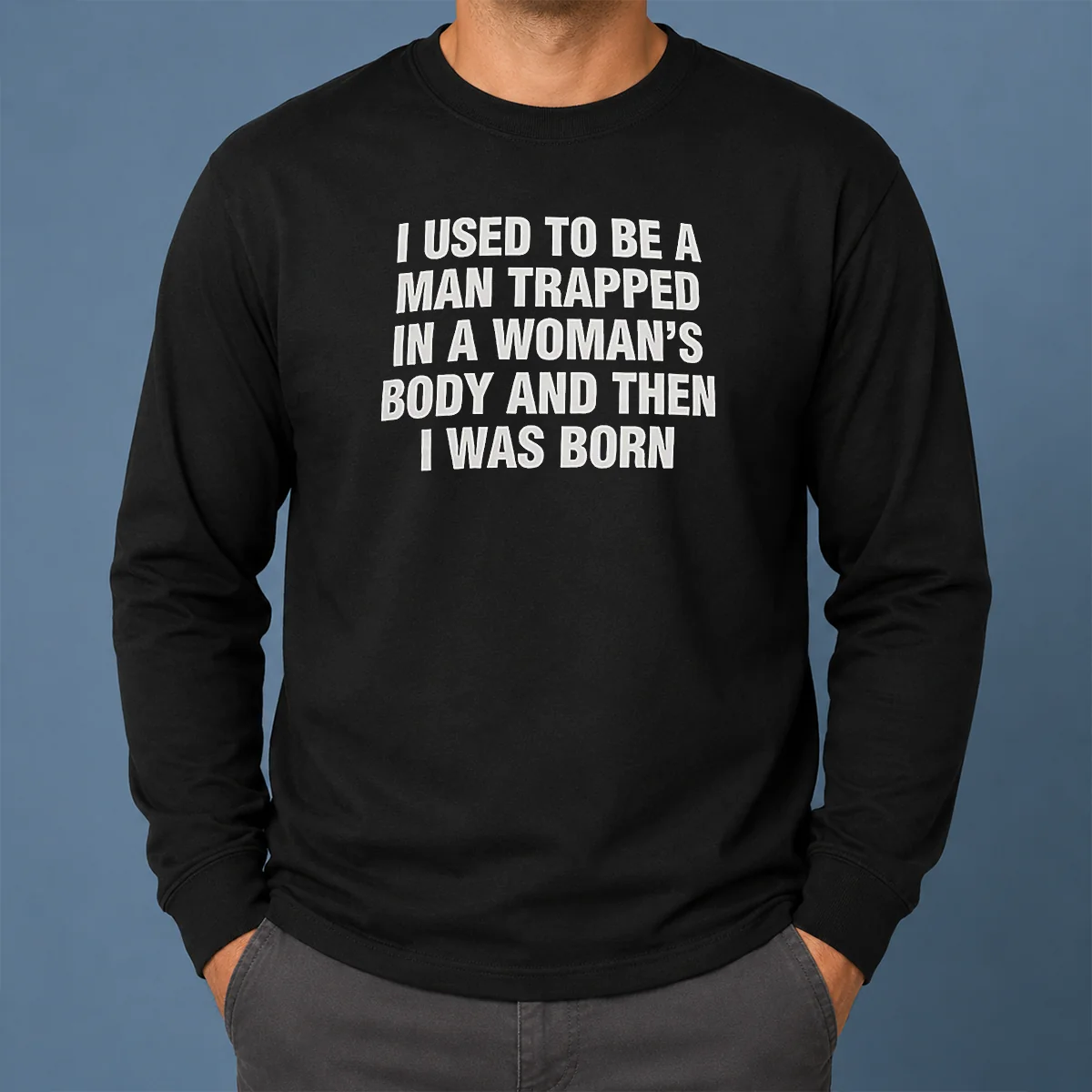 Hot I Used To Be A Man Trapped In Woman Body And Then Was Born Long Sleeve Shirt Hot I Used To Be A Man Trapped In Woman Body And Then Was Born Long Sleeve Shirt