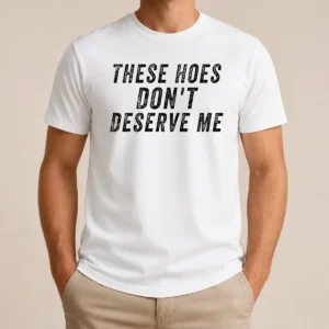 Hot These Hoes Don'T Deserve Me Bold Capitalized Statement Quote Graphic Text
