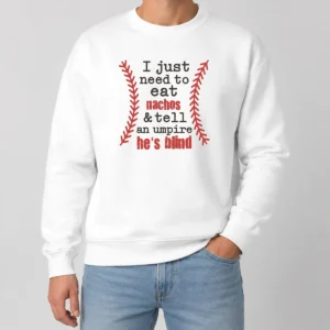 Nice Awesome I Just Need To Eat Nachos And Tell An Umpire He'S Blind Baseball Sweater