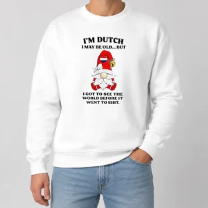 Nice Hot Dutch Gnome I Am Dutch I May Be Old But I Got To See The World Before It Went To Sweater