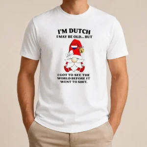 Nice Hot Dutch Gnome I Am Dutch I May Be Old But I Got To See The World Before It Went To
