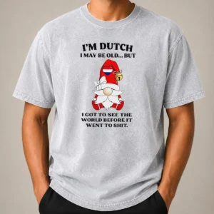 Nice Hot Dutch Gnome I Am Dutch I May Be Old But I Got To See The World Before It Went To printed on a soft washed t shirt in white