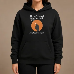 Nice If You'Re Cold They'Re Cold Smoke Them Inside Hoodie