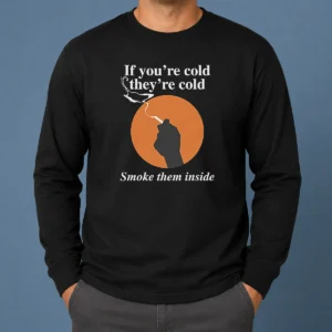 Nice If You'Re Cold They'Re Cold Smoke Them Inside Long Sleeve Shirt