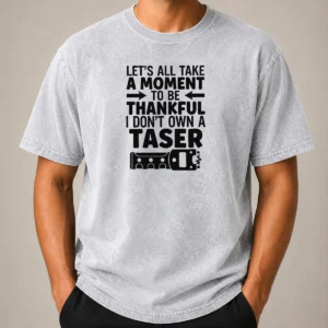 Nice Let'S All Take A Moment To Be Thankful I Don'T Own A Taser Washed T-Shirt