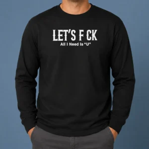 Nice Let'S F Ck All I Need Is U Adult Humor Long Sleeve Shirt