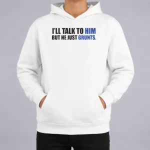 Nice Pretty I'Ll Talk To Him But He Just Grunts Hoodie